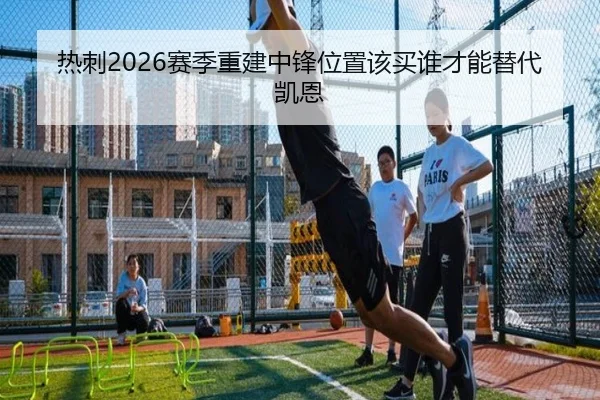 热刺2026赛季重建中锋位置该买谁才能替代凯恩